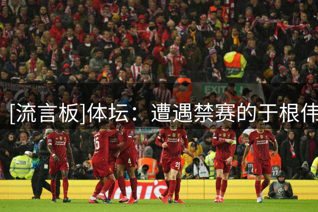 [流言板]体坛：遭遇禁赛的于根伟并未干预指挥，完全交给助教来完成